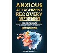 Anxious Attachment Recovery Simplified: Ultimate Workbook to Break Free from Fear of Rejection and Cultivate Strong, Secure Relationships with Meaningful, Loving Connections