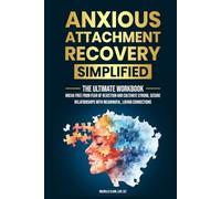 Anxious Attachment Recovery Simplified: Ultimate Workbook to Break Free from Fear of Rejection, and Cultivate Strong, Secure Relationships with Meaningful, Loving Connections