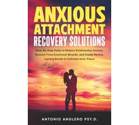 Anxious Attachment Recovery Solutions: Step-by-Step Guide to Reduce Anxiety, Recover from Emotional Wounds, and Create Secure, lasting Bonds to Cultivate Inner Peace