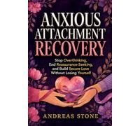 Anxious Attachment Recovery: Stop Overthinking, End Reassurance-Seeking, and Build Secure Love Without Losing Yourself