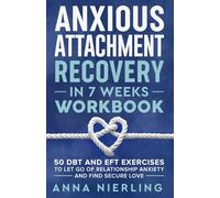 Anxious Attachment Recovery Workbook in 7 Weeks: 50 DBT and EFT Exercises to Let Go of Relationship Anxiety and Find Secure Love