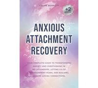 Anxious Attachment Recovery: Your Complete Guide to Transforming Anxiety and Overthinking in Re-lationships, Letting Go of Abandonment Fears, and Building Secure, Loving Connections