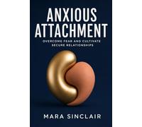 Anxious Attachment: Seven Proven Strategies to Overcome Fear of Abandonment and Cultivate Secure, Healthy Relationships
