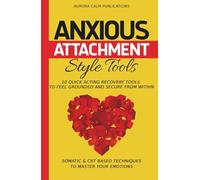 Anxious Attachment Style Tools: 10 Quick Acting Recovery Tools to Feel Grounded and Secure from Within: Somatic & CBT Based Techniques to Master Your Emotions