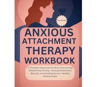 Anxious. Attachment Therapy Workbook: A Guide to Overcoming Relationship Anxiety, Healing Attachment Wounds, and Building Secure, Healthy Relationships