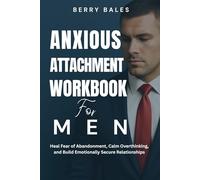 Anxious Attachment Workbook for Men: Heal Fear of Abandonment, Calm Overthinking, and Build Emotionally Secure Relationships