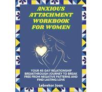 Anxious Attachment Workbook for Women: Your 45-Day Relationship Breakthrough Journey to Break Free From Negative Patterns and Find Lasting Love