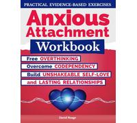 Anxious Attachment Workbook: Free Yourself from Overthinking, Overcome Codependency and Build Unshakeable Self-Love and Lasting Relationships