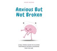 Anxious But Not Broken: A Real-World Guide to Calming Your Brain Without Changing Who You Are