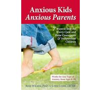 Anxious Kids, Anxious Parents: 7 Ways to Stop the Worry Cycle and Raise Courageous and Independent Children