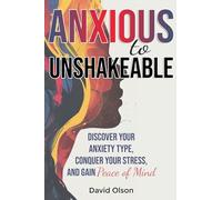 Anxious to Unshakeable: Discover Your Anxiety Type, Conquer Your Stress, and Gain Peace of Mind