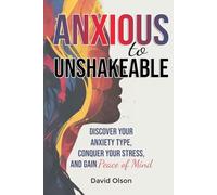 Anxious to Unshakeable: Discover Your Anxiety Type, Conquer Your Stress, and Gain Peace of Mind
