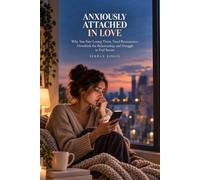 ANXIOUSLY ATTACHED IN LOVE: Why You Fear Losing Them, Need Reassurance, Overthink the Relationship, and Struggle to Feel Secure