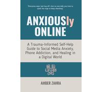 ANXIOUSly ONLINE: A Trauma-Informed Self-Help Guide to Social Media Anxiety, Phone Addiction, and Healing in a Digital World
