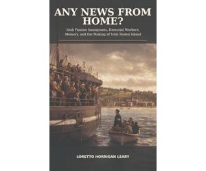 ANY NEWS FROM HOME?: Irish Famine Immigrants, Essential Workers, Memory, and the Making of Irish Staten Island