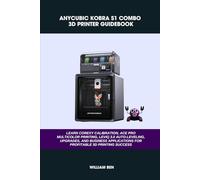 ANYCUBIC KOBRA S1 COMBO 3D PRINTER GUIDEBOOK: LEARN COREXY CALIBRATION, ACE PRO MULTICOLOR PRINTING, LEVIQ 3.0 AUTO-LEVELING, UPGRADES, AND BUSINESS APPLICATIONS FOR PROFITABLE 3D PRINTING SUCCESS