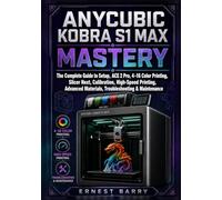 ANYCUBIC KOBRA S1 MAX MASTERY: The Complete Guide to Setup, ACE 2 Pro, 4-16 Color Printing, Slicer Next, Calibration, High-Speed Printing, Advanced Materials, Troubleshooting & Maintenance