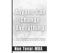 Anyone Can Change Everything: Your Ultimate Guide To Embracing Change, Cultivating Resilience, And Creating A Life Of Purpose And Fulfillment.