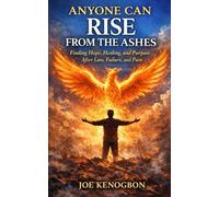 Anyone Can Rise From The Ashes: Finding Hope, Healing, and Purpose After Loss, Failure, and Pain