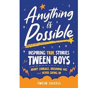 Anything is Possible: Inspiring True Stories for Tween Boys about Courage, Dreaming Big, and Never Giving Up