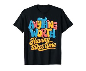 Anything Worth Having Takes Time Discipline Patience T-Shirt