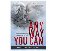 Anyway You Can: Doctor Bosworth Shares Her Mom's Cancer Journey: A BEGINNER'S GUIDE TO KETONES FOR LIFE