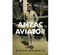 Anzac & Aviator: The Remarkable Story of Sir Ross Smith and the 1919 England to Australia Air Race
