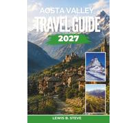 Aosta Valley Travel Guide 2027: Discover Mont Blanc Skiing, Gran Paradiso Hiking, Medieval Castles and Fontina Cuisine in Italy’s Alpine North