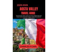AOSTA VALLEY TRAVEL GUIDE: Discover Italy’s Alpine Jewel from Snow-Capped Peaks and Roman Ruins to Mountain Villages, Castles, and a Blend of Italian and French Cultures