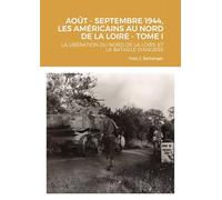 AOÛT - SEPTEMBRE 1944, LES AMÉRICAINS AU NORD DE LA LOIRE - TOME I: LA LIBÉRATION DU NORD DE LA LOIRE ET LA BATAILLE D'ANGERS