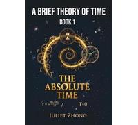 AP 1.1: A Brief Theory of Time [Book 1] - The Absolute Time: Atemporal Physics Series
