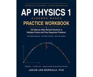 AP Physics 1 Algebra-Based Practice Workbook: 183 Step-by-Step Worked Solutions to Multiple-Choice and Free-Response Problems