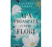 Apa proaspata pentru flori - Valerie Perrin, Editie in limba romana