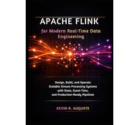 Apache Flink for Modern Real-Time Data Engineering: Design, Build, and Operate Scalable Stream Processing Systems with State, Event Time, and Production-Ready Pipelines