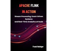 APACHE FLINK IN ACTION: Stream Processing, Event-Driven Systems, and Real-Time Analytics at Scale
