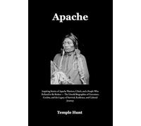 Apache: Inspiring Stories of Apache Warriors, Chiefs, and a People Who Refused to Be Broken - The Untold Biographies of Geronimo, Cochise, and the Legacy of Survival, Resilience, and Cultural Journey
