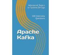 Apache Kafka: 100 Interview Questions (Advanced Topics In System Design)