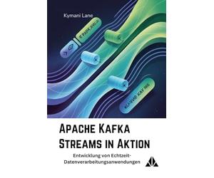 Apache Kafka Streams in Aktion: Entwicklung von Echtzeit-Datenverarbeitungsanwendungen