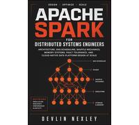 Apache Spark for Distributed Systems Engineers: Architecture, DAG Scheduling, Shuffle Mechanics, Memory Systems, Fault Tolerance, and Cloud-Native Data Platform Design at Scale