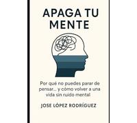 APAGA TU MENTE: Por qué no puedes parar de pensar… y cómo volver a una vida sin ruido mental