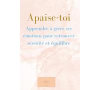 apaise-toi: Apprendre à gérer ses émotions pour retrouver sérénité et équilibre