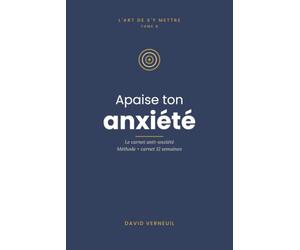 Apaise ton anxiété: Carnet-méthode anti-anxiété : 5 outils + 12 semaines de pratique douce pour calmer le mental et revenir au présent (L'art de s'y mettre, T.6)