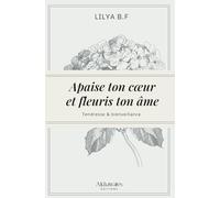 Apaise ton cœur et fleuris ton âme.: Deviens la meilleure version de toi-même !