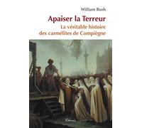 Apaiser la Terreur - La véritable histoire des carmélites de Compiègne - William Bush - Clovis - broché - Essai