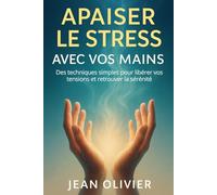 Apaiser le stress avec vos mains: Des techniques simples pour libérer vos tensions et retrouver la sérénité