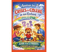Apaiser les crises de colère de son enfant grâce à la PNL.: Une Méthode pas à pas pour gérer les crises sans crier ni culpabiliser, même en public, avec des résultats rapides.