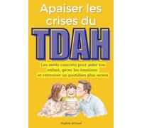 Apaiser les crises du TDAH: Les outils concrets pour aider votre enfant, gérer les émotions et retrouver un quotidien plus serein