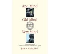 Ape Mind Old Mind New Mind Volume 1 Emotional Fossils and the Evolution of the Human Spirit by John Wylie John Wylie (Auteur)
