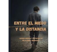 Apego Ansioso y Evitativo. Entre el Miedo y la Distancia: Cómo dejar de sufrir en el amor, superar la dependencia emocional y construir relaciones sanas y seguras