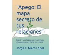 “Apego: El mapa secreto de tus relaciones”: Descubre tu estilo de apego, transforma tus vínculos y construye el amor que mereces